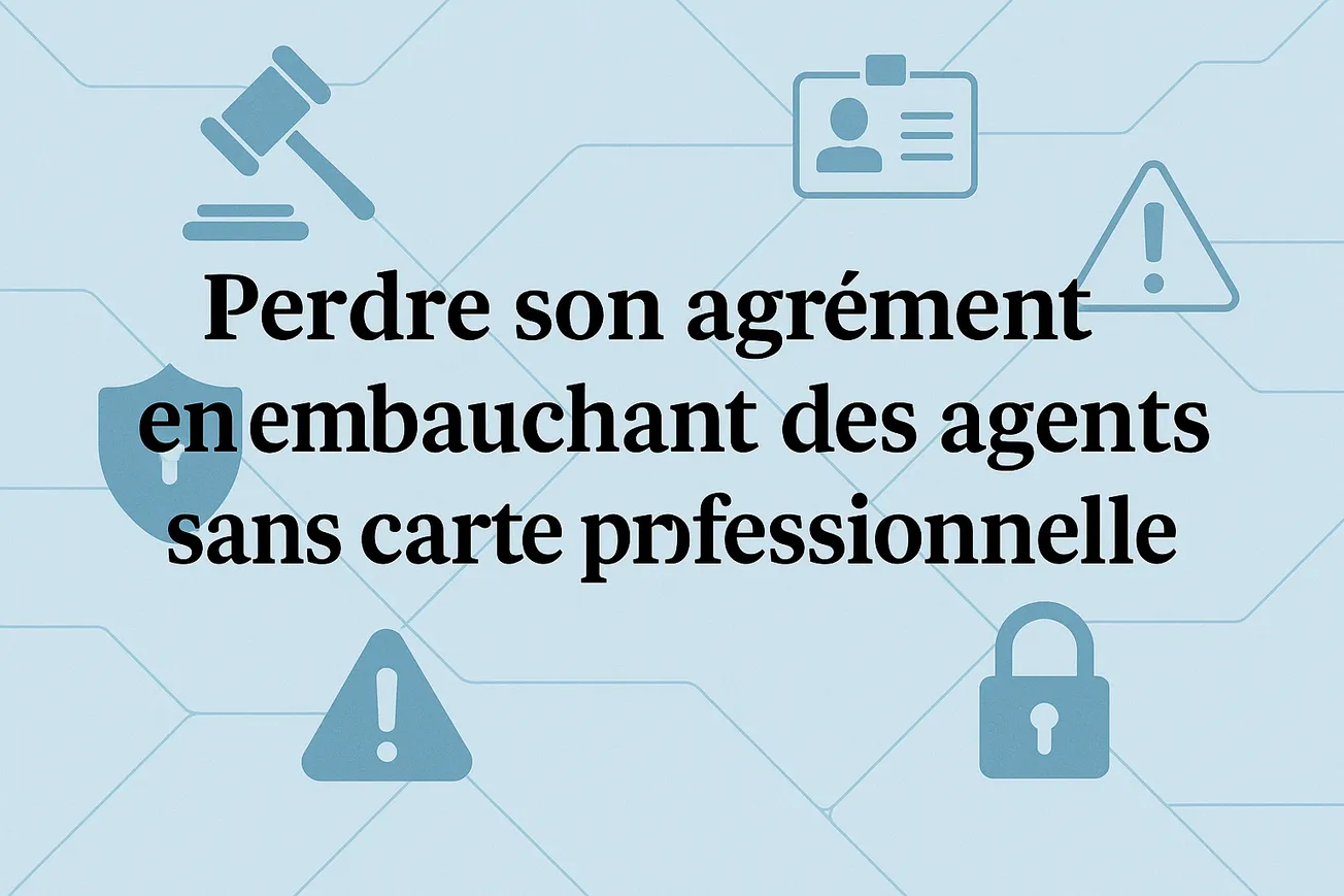Sécurité privée : embaucher sans carte professionnelle, perte de l'agrément pour un dirigeant !